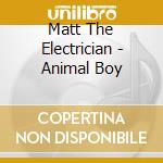 Matt The Electrician - Animal Boy cd musicale