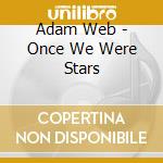 Adam Web - Once We Were Stars cd