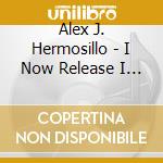 Alex J. Hermosillo - I Now Release I Now Bring In!