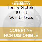 Toni & Grateful 4U - It Was U Jesus cd