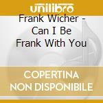 Frank Wicher - Can I Be Frank With You cd musicale di Frank Wicher
