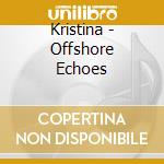Kristina - Offshore Echoes cd musicale di Kristina