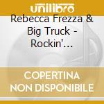 Rebecca Frezza & Big Truck - Rockin' Rollin' And Ridin' cd musicale di Rebecca Frezza & Big Truck