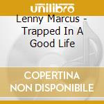 Lenny Marcus - Trapped In A Good Life cd