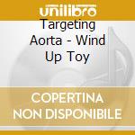 Targeting Aorta - Wind Up Toy cd