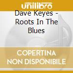 Dave Keyes - Roots In The Blues cd musicale di Dave Keyes