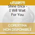 Shine Erica - I Will Wait For You cd musicale di Shine Erica