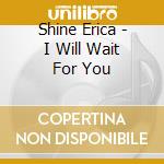 Shine Erica - I Will Wait For You cd