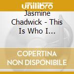 Jasmine Chadwick - This Is Who I Am cd musicale di Jasmine Chadwick