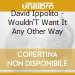 David Ippolito - Wouldn'T Want It Any Other Way cd