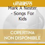 Mark A Nester - Songs For Kids cd musicale di Mark A Nester