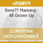 Rene?? Manning - All Grown Up cd musicale di Rene?? Manning