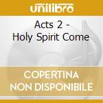 Acts 2 - Holy Spirit Come cd
