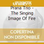 Prana Trio - The Singing Image Of Fire cd