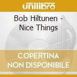 Bob Hiltunen - Nice Things cd