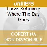 Lucas Rotman - Where The Day Goes cd musicale di Lucas Rotman