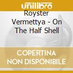 Royster Vermettya - On The Half Shell cd