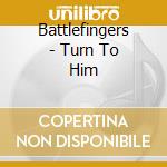 Battlefingers - Turn To Him cd musicale di Battlefingers