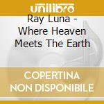 Ray Luna - Where Heaven Meets The Earth