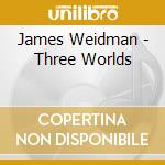 James Weidman - Three Worlds cd musicale di James Weidman