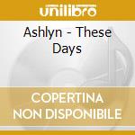 Ashlyn - These Days cd musicale di Ashlyn