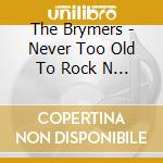 The Brymers - Never Too Old To Rock N Roll cd