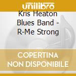 Kris Heaton Blues Band - R-Me Strong cd