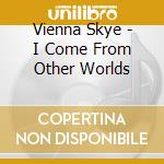 Vienna Skye - I Come From Other Worlds cd