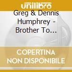 Greg & Dennis Humphrey - Brother To Brother-For The Love Of God & Family cd
