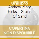 Andrew Mary Hicks - Grains Of Sand cd musicale di Andrew Mary Hicks