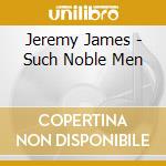Jeremy James - Such Noble Men cd