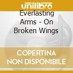 Everlasting Arms - On Broken Wings cd musicale di Everlasting Arms
