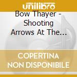 Bow Thayer - Shooting Arrows At The Moon cd