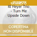Rl Heyer Trio - Turn Me Upside Down cd