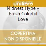 Midwest Hype - Fresh Colorful Love cd