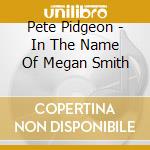 Pete Pidgeon - In The Name Of Megan Smith cd musicale di Pete Pidgeon