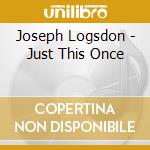 Joseph Logsdon - Just This Once cd