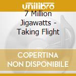7 Million Jigawatts - Taking Flight cd musicale di 7 Million Jigawatts