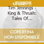 Tim Jennings - King & Thrush: Tales Of Goodness & Greed cd musicale di Tim Jennings