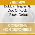 Bobby Hespen & Doc O' Rock - Blues Debut cd musicale di Bobby Hespen & Doc O' Rock
