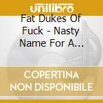 Fat Dukes Of Fuck - Nasty Name For A Nasty Thing cd
