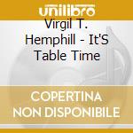 Virgil T. Hemphill - It'S Table Time cd musicale di Virgil T. Hemphill