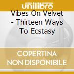 Vibes On Velvet - Thirteen Ways To Ecstasy cd musicale di Vibes On Velvet