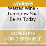 Wasted Wine - Tomorrow Shall Be As Today cd musicale di Wasted Wine