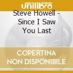 Steve Howell - Since I Saw You Last cd musicale di Steve Howell