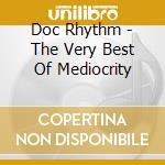 Doc Rhythm - The Very Best Of Mediocrity cd musicale di Doc Rhythm