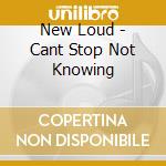 New Loud - Cant Stop Not Knowing cd