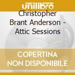 Christopher Brant Anderson - Attic Sessions cd musicale di Christopher Brant Anderson