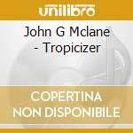 John G Mclane - Tropicizer cd