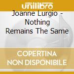 Joanne Lurgio - Nothing Remains The Same cd musicale di Joanne Lurgio